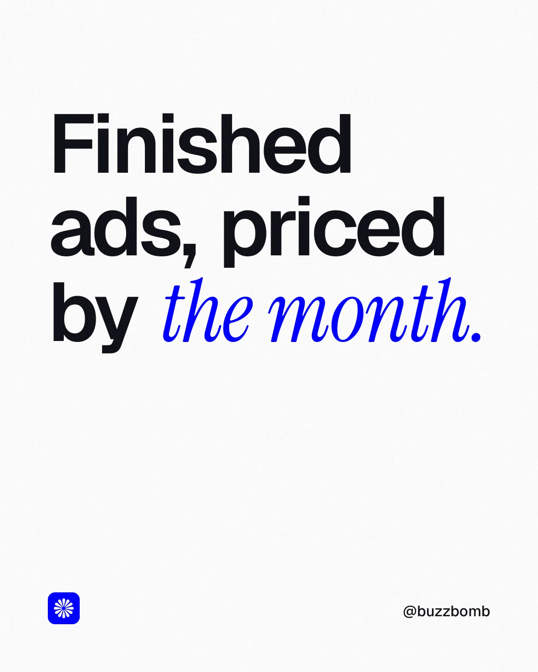 Instagram portrait post for BuzzBomb: "Finished ads, priced by the month." Editorial style, technique:mixed type lockup layout, light palette in white, grey, blue.