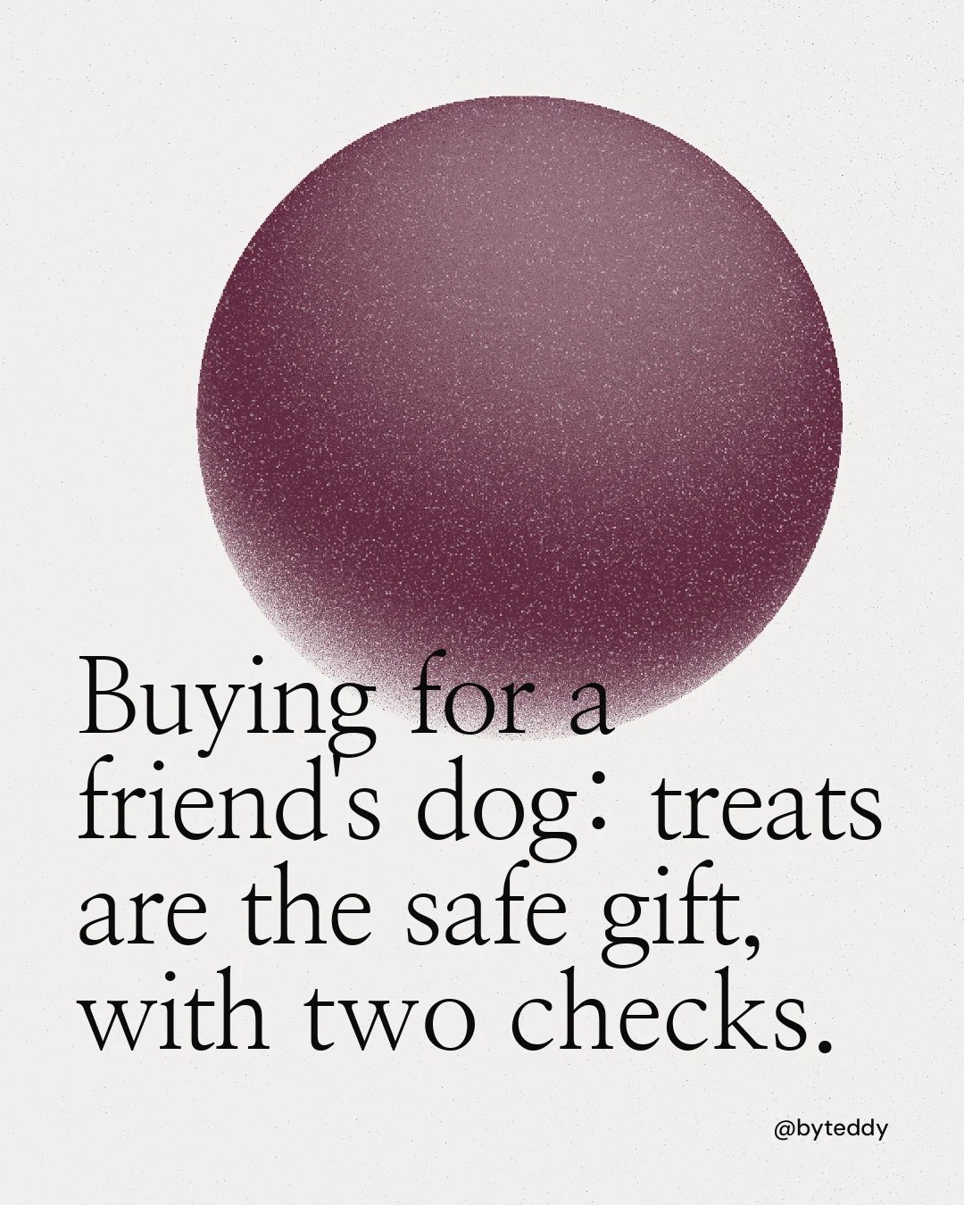 Instagram portrait post for By Teddy: "Buying for a friend's dog: treats are the safe gift, with two checks." Auto 4x5 style, technique:shader field layout, light palette in white, red, grey.