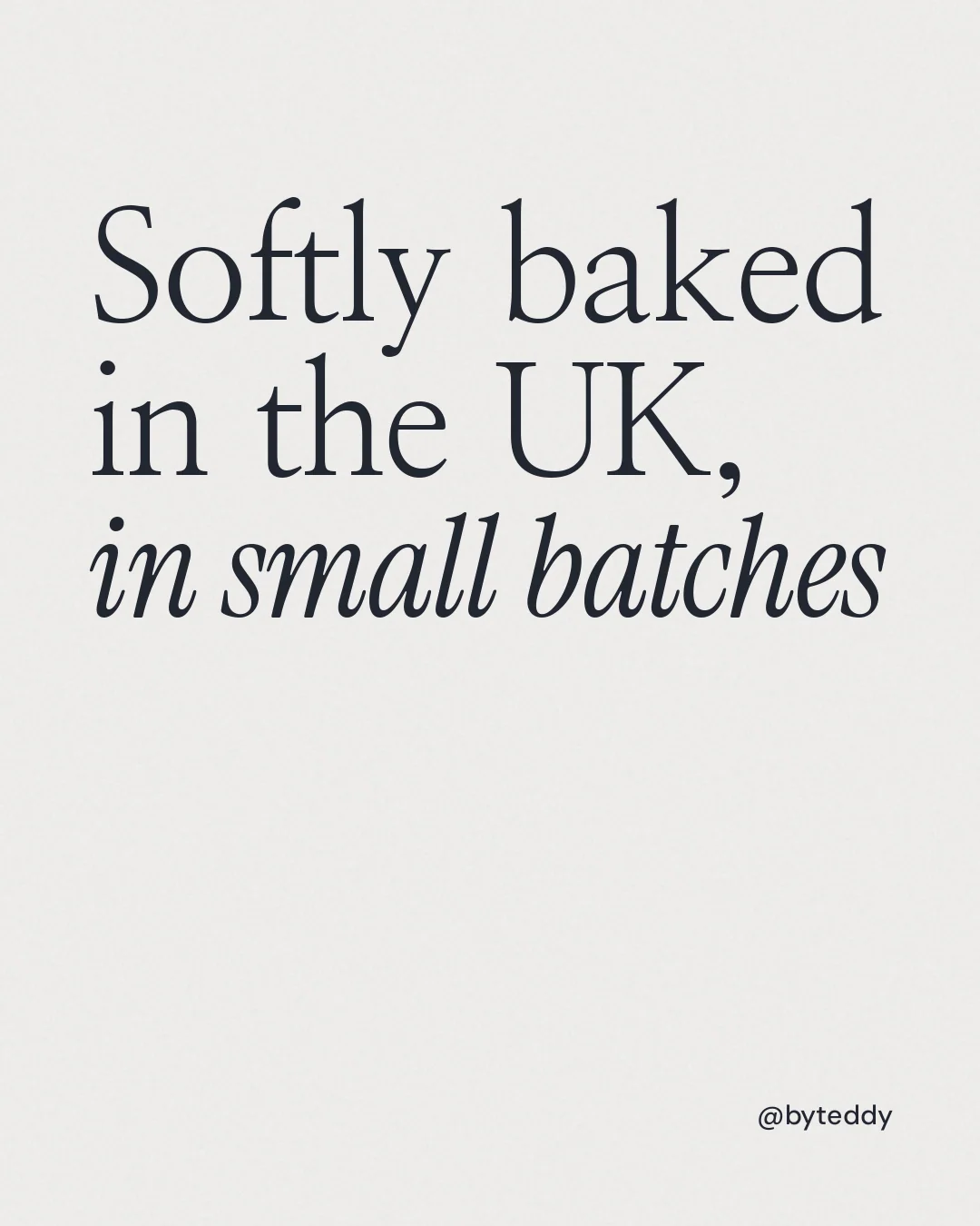 Instagram portrait post for By Teddy: "Softly baked in the UK, in small batches". Editorial style, technique:mixed type lockup layout, light palette in white.