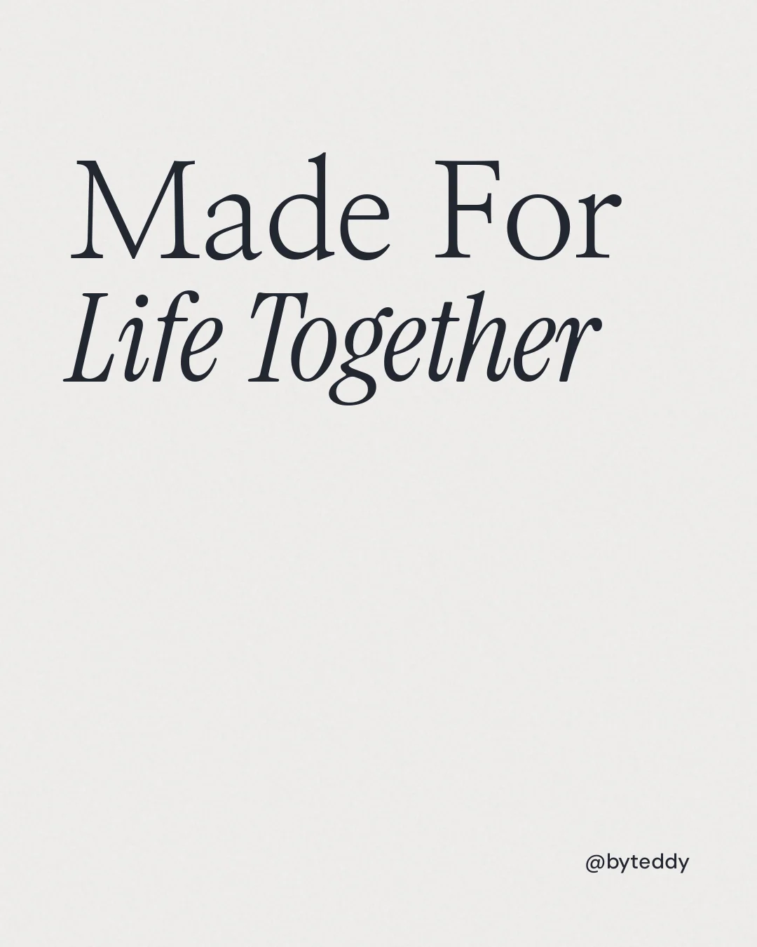 Instagram portrait post for By Teddy: "Made For Life Together". Editorial style, technique:mixed type lockup layout, light palette in white.