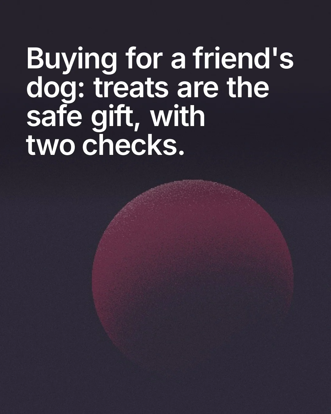 Video for By Teddy: "Buying for a friend's dog: treats are the safe gift, with two checks.". Shader loop, 6.0 s, dark palette.