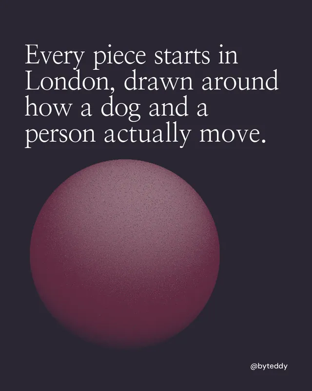 Instagram portrait post for By Teddy: "Every piece starts in London, drawn around how a dog and a person actually move." Auto 4x5 style, technique:shader field layout, dark palette in black, grey.
