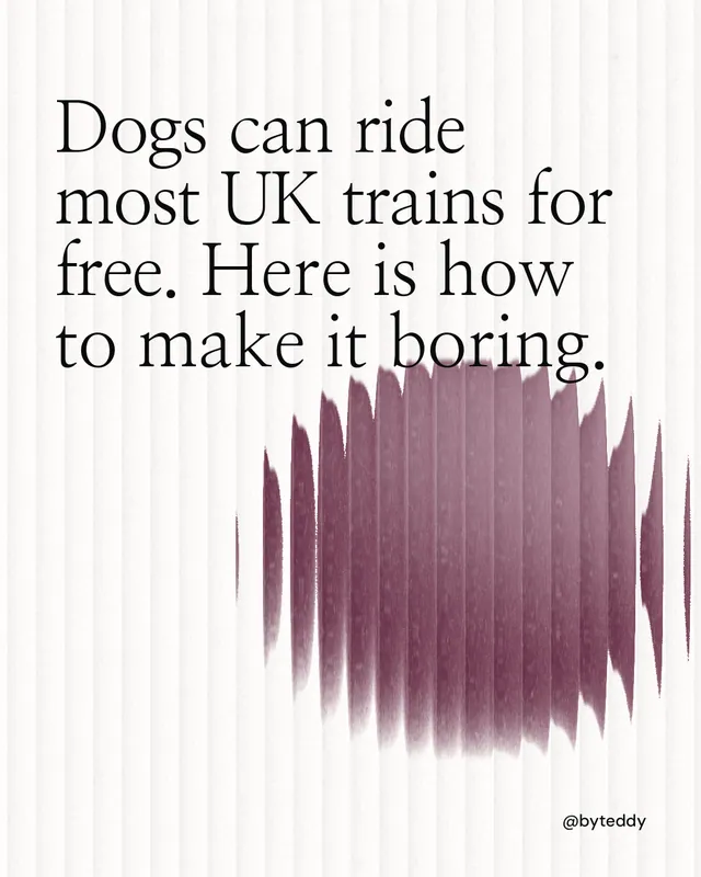 Instagram portrait post for By Teddy: "Dogs can ride most UK trains for free. Here is how to make it boring." Auto 4x5 style, technique:shader field layout, light palette in white, grey.