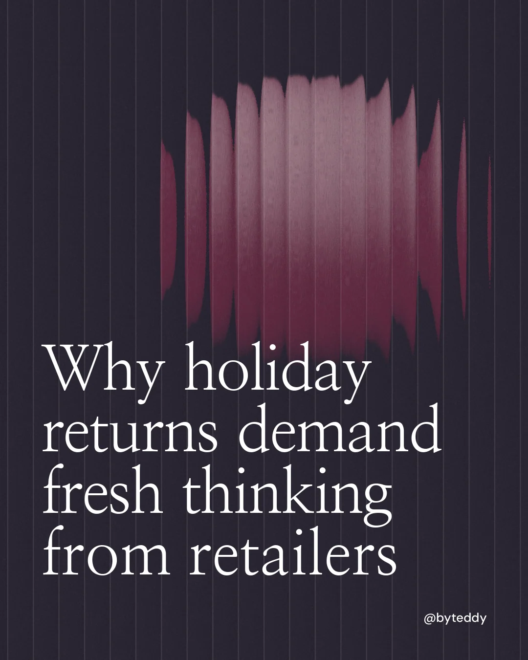 Instagram portrait post for By Teddy: "Why holiday returns demand fresh thinking from retailers". Auto 4x5 style, technique:shader field layout, dark palette in black, grey.