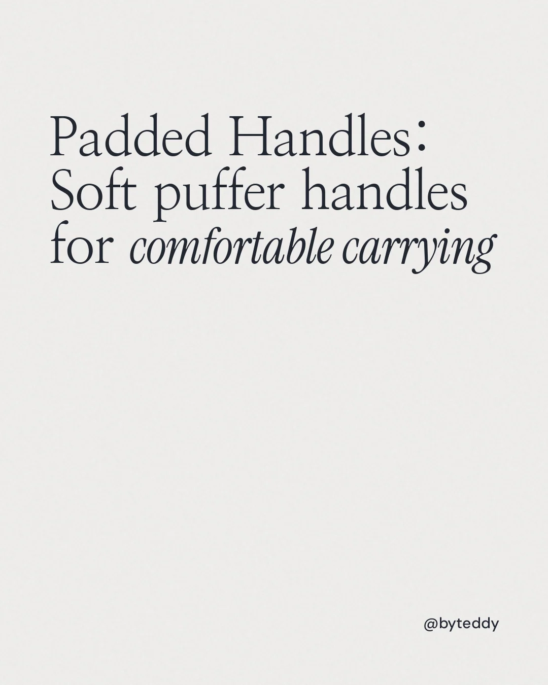 Instagram portrait post for By Teddy: "Padded Handles: Soft puffer handles for comfortable carrying". Editorial style, technique:mixed type lockup layout, light palette in white.
