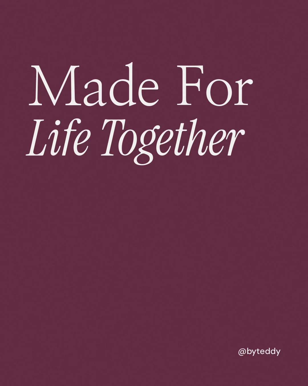 Instagram portrait post for By Teddy: "Made For Life Together". Editorial style, technique:mixed type lockup layout, dark palette in red, pink, grey.