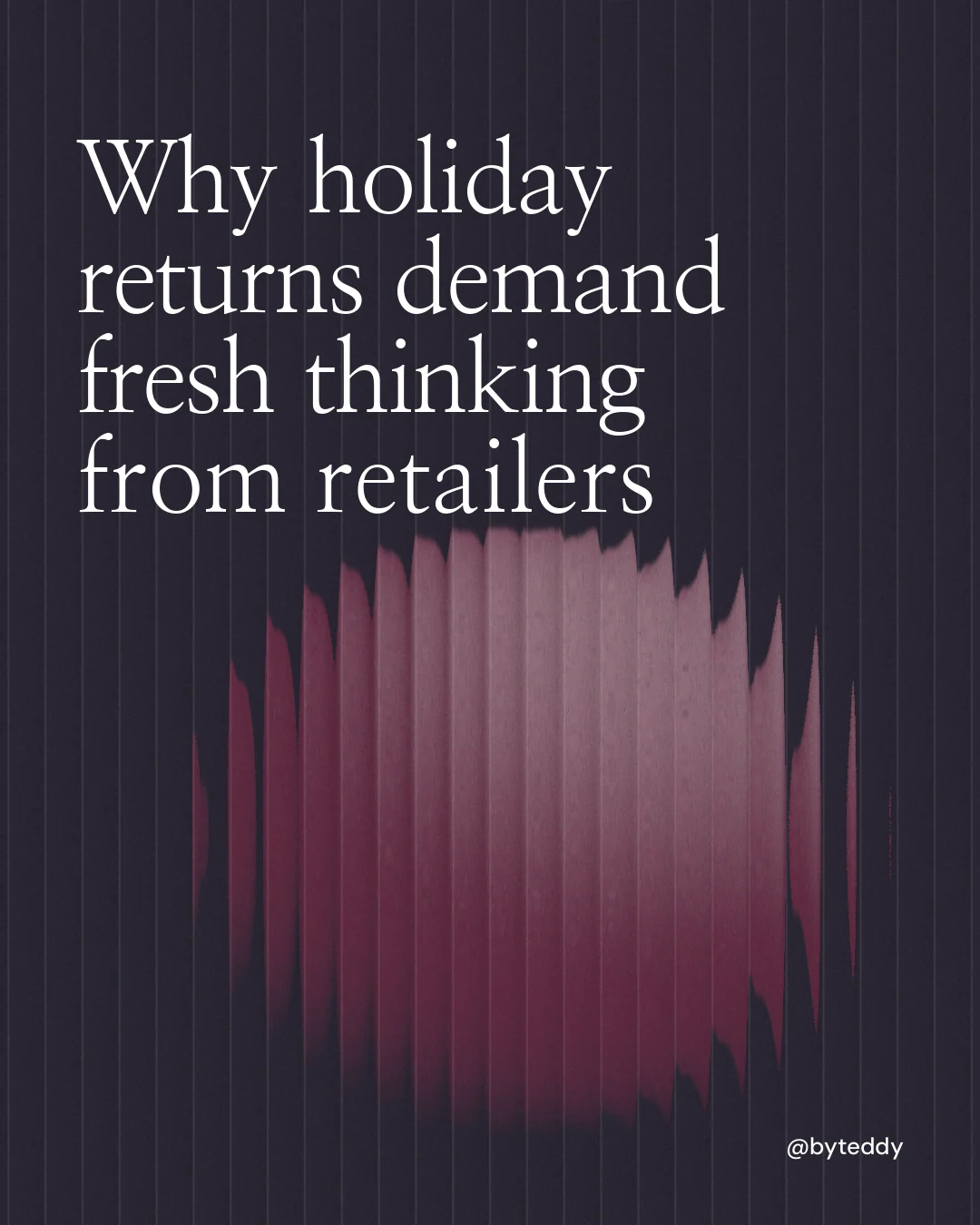 Instagram portrait post for By Teddy: "Why holiday returns demand fresh thinking from retailers". Auto 4x5 style, technique:shader field layout, dark palette in black, pink, grey.