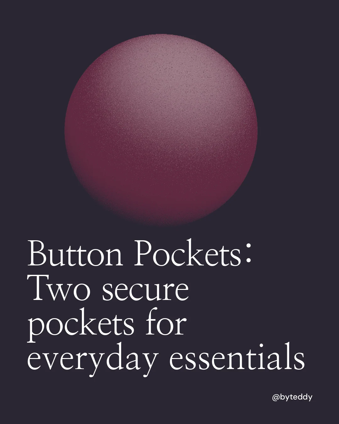 Instagram portrait post for By Teddy: "Button Pockets: Two secure pockets for everyday essentials". Auto 4x5 style, technique:shader field layout, dark palette in black, grey.