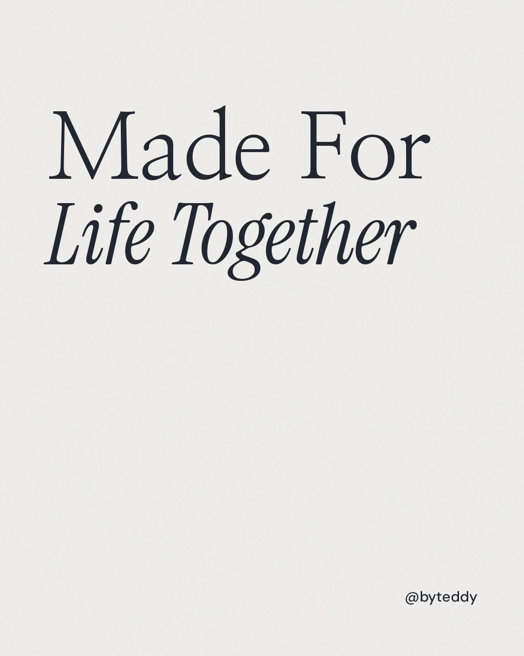 Instagram portrait post for By Teddy: "Made For Life Together". Editorial style, technique:mixed type lockup layout, light palette in white.