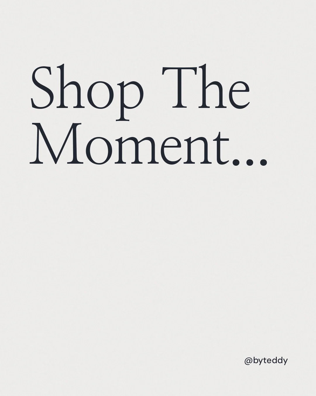 Instagram portrait post for By Teddy: "Shop The Moment..." Editorial style, technique:mixed type lockup layout, light palette in white.