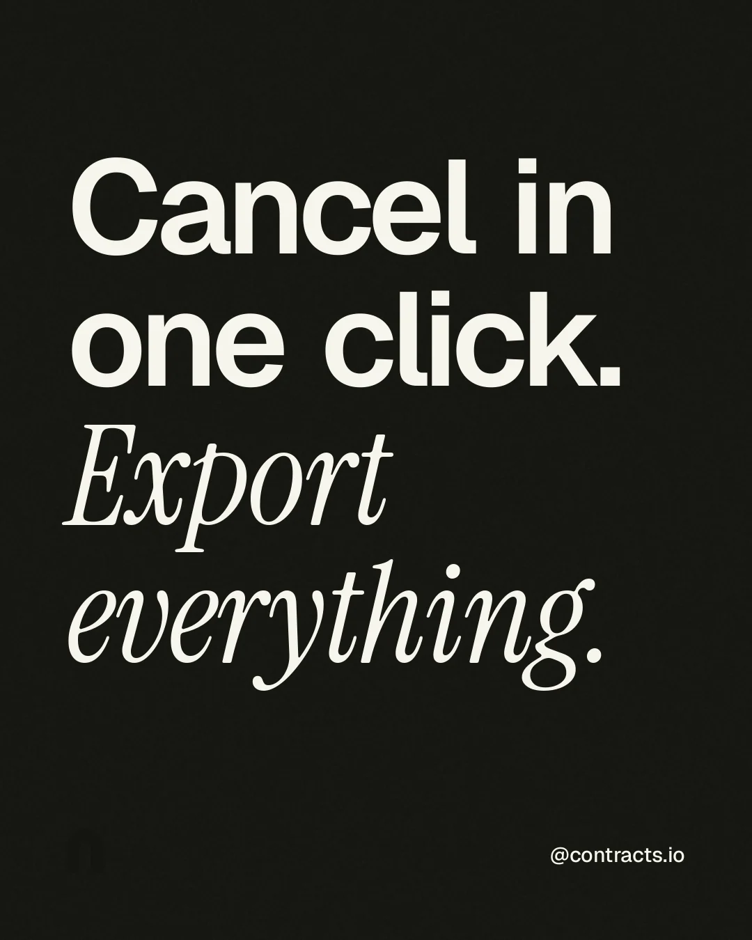 Instagram portrait post for contracts.io: "Cancel in one click. Export everything." Editorial style, technique:mixed type lockup layout, dark palette in black, grey.