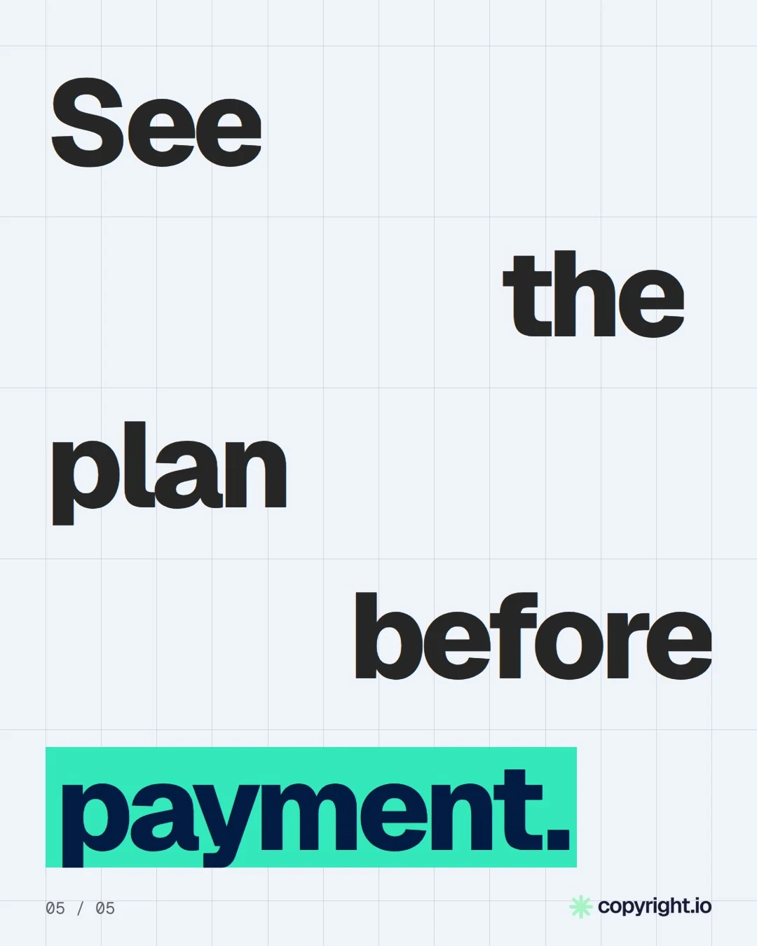 Video for copyright.io: "See the plan before payment.". Kinetic type grid, 6.0 s, light palette.