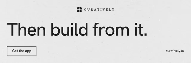 X header for Curatively: "Then build from it." Editorial style, poster layout, light palette in white, grey.