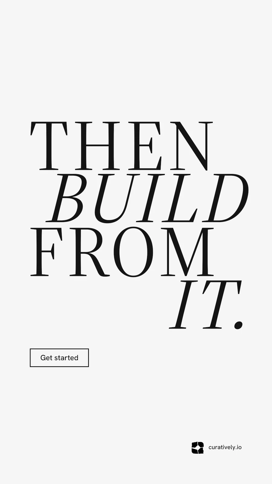 Instagram story for Curatively: "Then build from it." Editorial style, stacked layout, light palette in white, grey.
