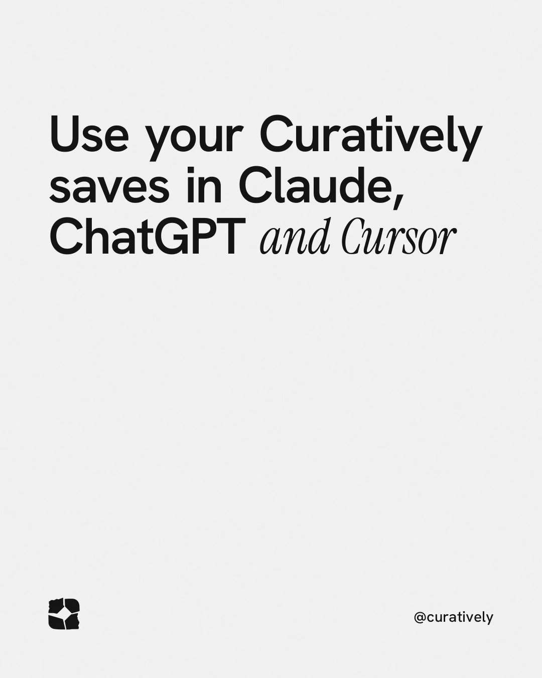 Instagram portrait post for Curatively: "Use your Curatively saves in Claude, ChatGPT and Cursor". Editorial style, technique:mixed type lockup layout, light palette in white, grey.