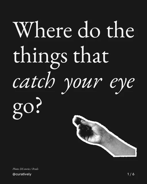 Carousel for Curatively: "Where do the things that catch your eye go?". Cutout essay, 6 slides, dark palette.