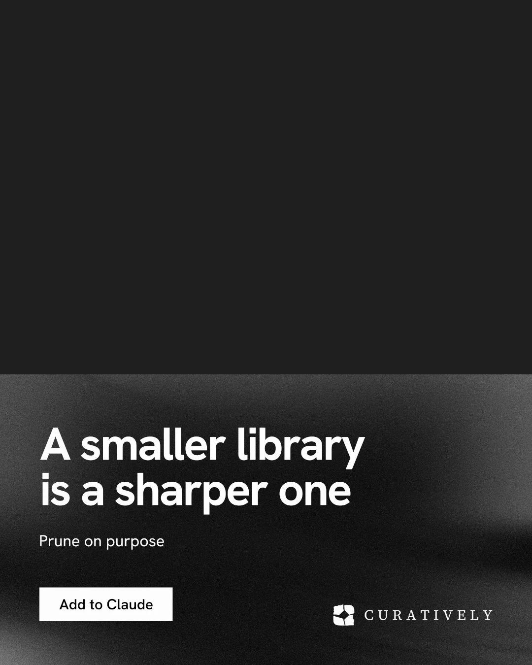 Instagram portrait post for Curatively: "A smaller library is a sharper one". Swiss style, bottom layout, dark palette in black, grey.