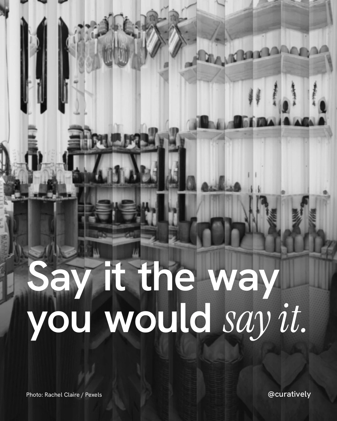 Instagram portrait post for Curatively: "Say it the way you would say it." Photo style, technique:fluted glass layout, light palette in black, grey, white.