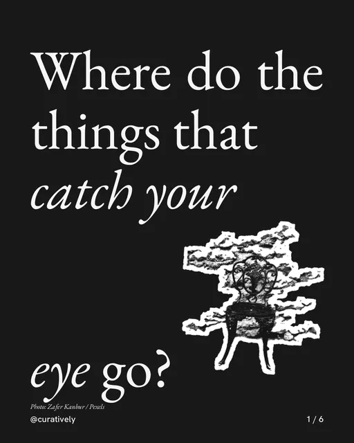 Carousel for Curatively: "Where do the things that catch your eye go?". Cutout essay, 6 slides, dark palette.