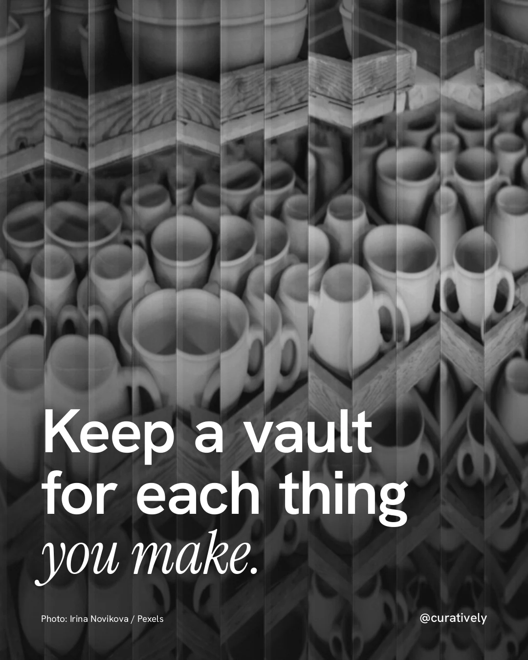 Instagram portrait post for Curatively: "Keep a vault for each thing you make." Photo style, technique:fluted glass layout, dark palette in black, grey.