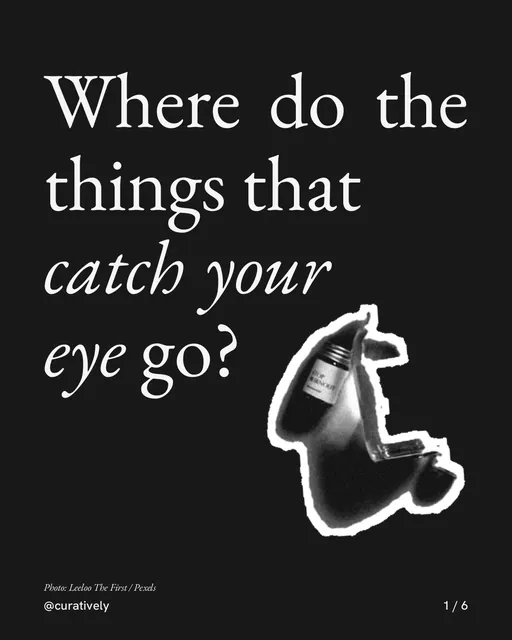 Carousel for Curatively: "Where do the things that catch your eye go?". Cutout essay, 6 slides, dark palette.