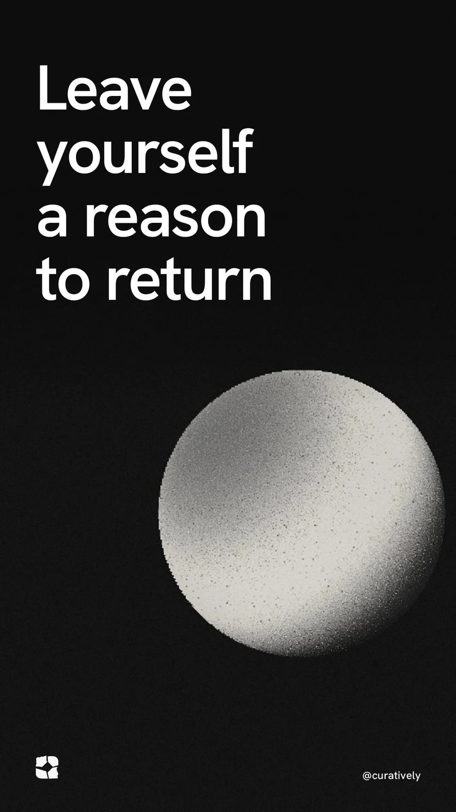 Video for Curatively: "Leave yourself a reason to return". Shader loop, 6.0 s, dark palette.