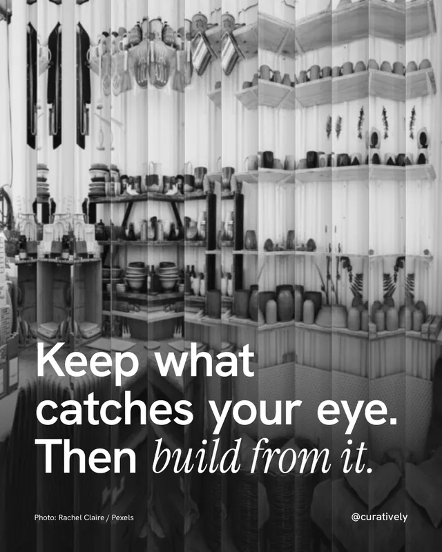 Instagram portrait post for Curatively: "Keep what catches your eye. Then build from it." Photo style, technique:fluted glass layout, light palette in black, grey, white.