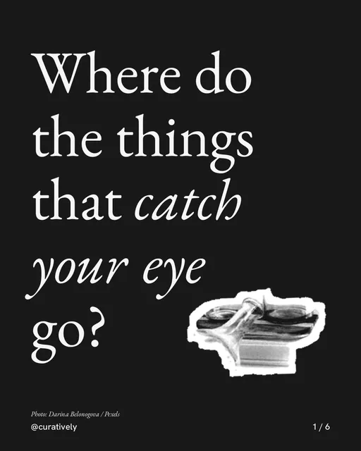 Carousel for Curatively: "Where do the things that catch your eye go?". Cutout essay, 6 slides, dark palette.