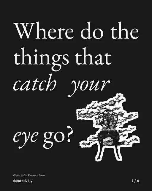 Carousel for Curatively: "Where do the things that catch your eye go?". Cutout essay, 6 slides, dark palette.