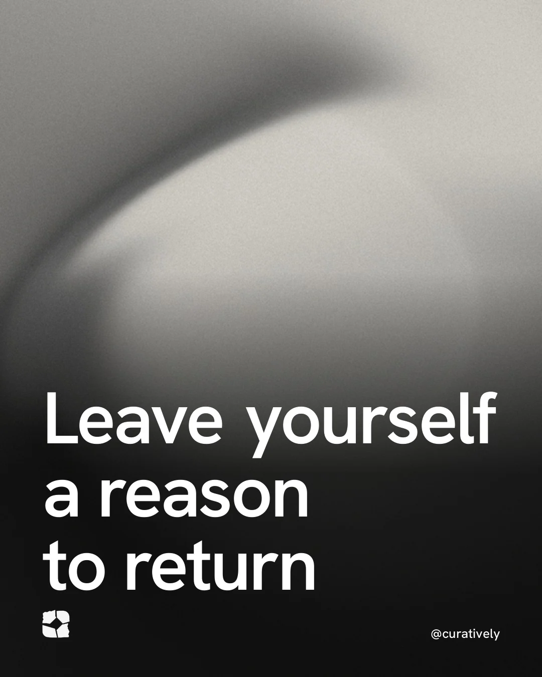 Video for Curatively: "Leave yourself a reason to return". Shader loop, 6.0 s, dark palette.