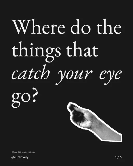 Carousel for Curatively: "Where do the things that catch your eye go?". Cutout essay, 6 slides, dark palette.