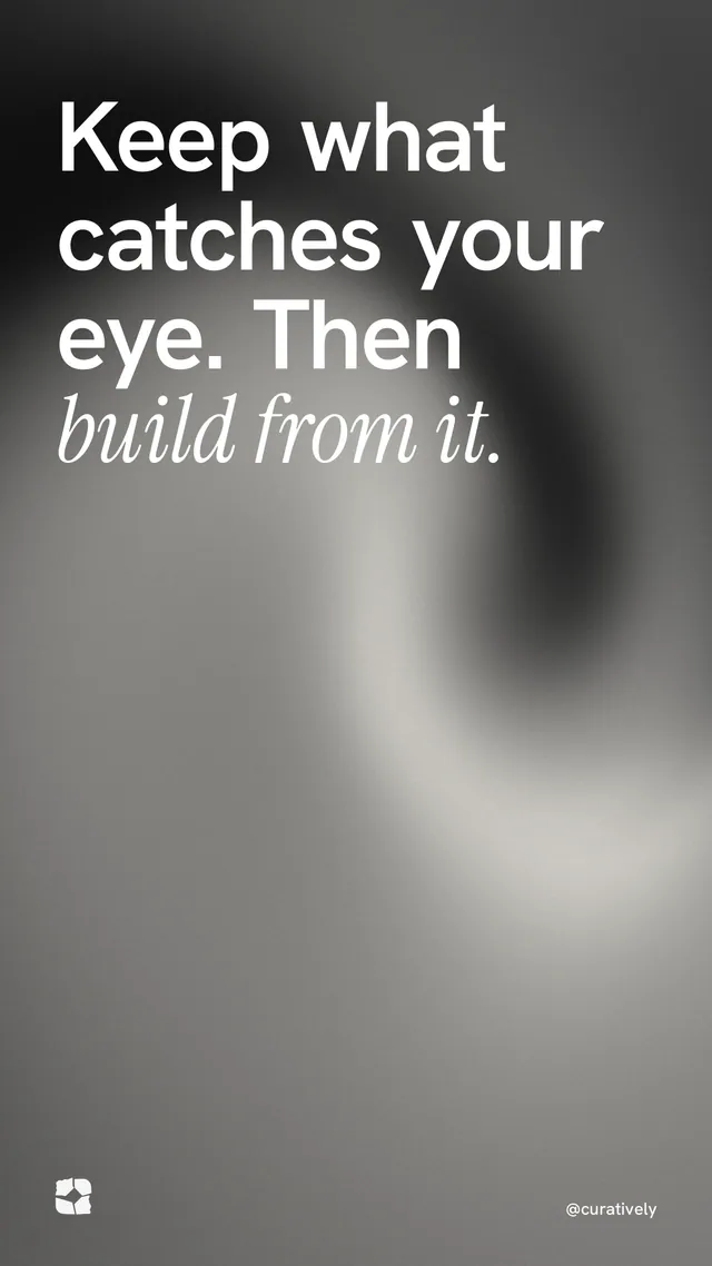 Instagram story for Curatively: "Keep what catches your eye. Then build from it." Auto 9x16 style, technique:shader field layout, light palette in grey, black.