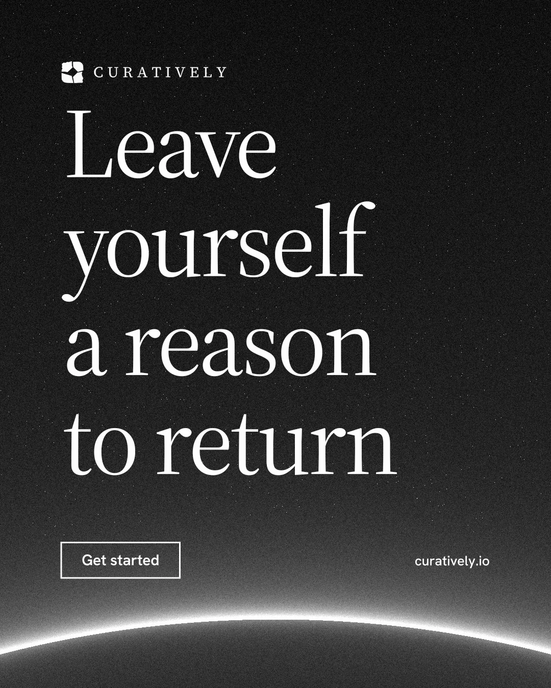 Instagram portrait post for Curatively: "Leave yourself a reason to return". Editorial style, poster layout, dark palette in black, grey.