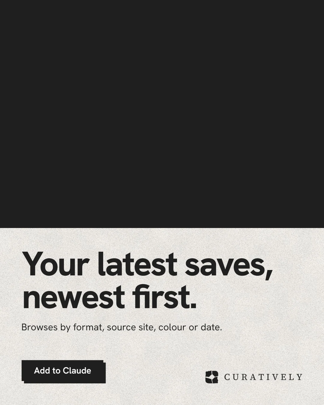 Instagram portrait post for Curatively: "Your latest saves, newest first." Paper trio style, bottom layout, dark palette in black, white, grey.