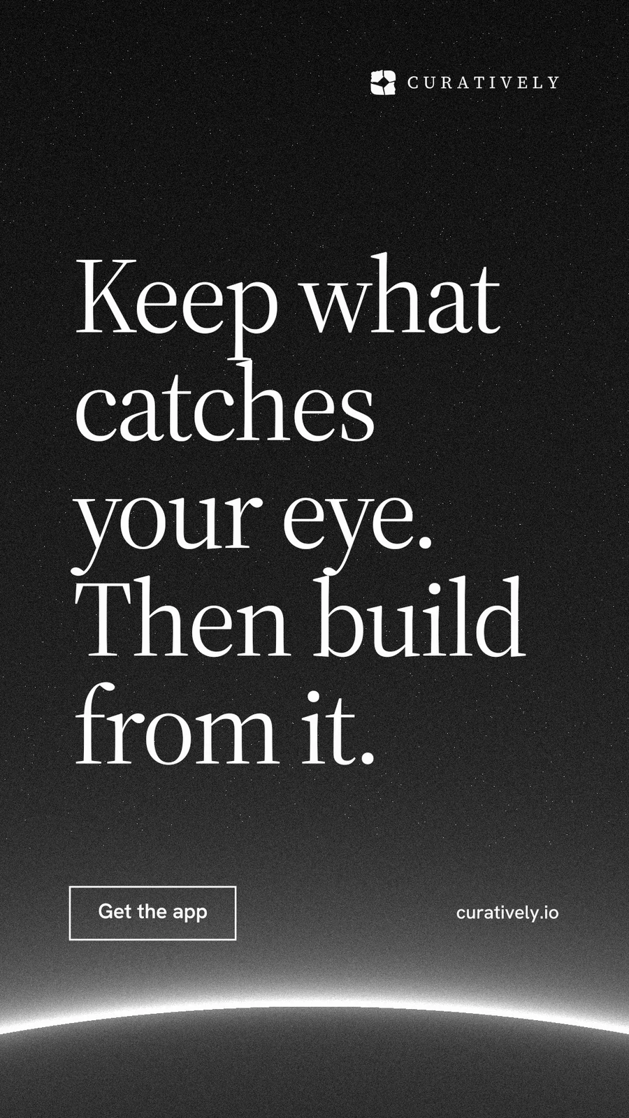 Instagram story for Curatively: "Keep what catches your eye. Then build from it." Editorial style, poster layout, dark palette in black, grey.