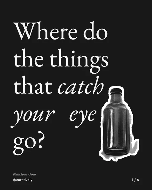 Carousel for Curatively: "Where do the things that catch your eye go?". Cutout essay, 6 slides, dark palette.