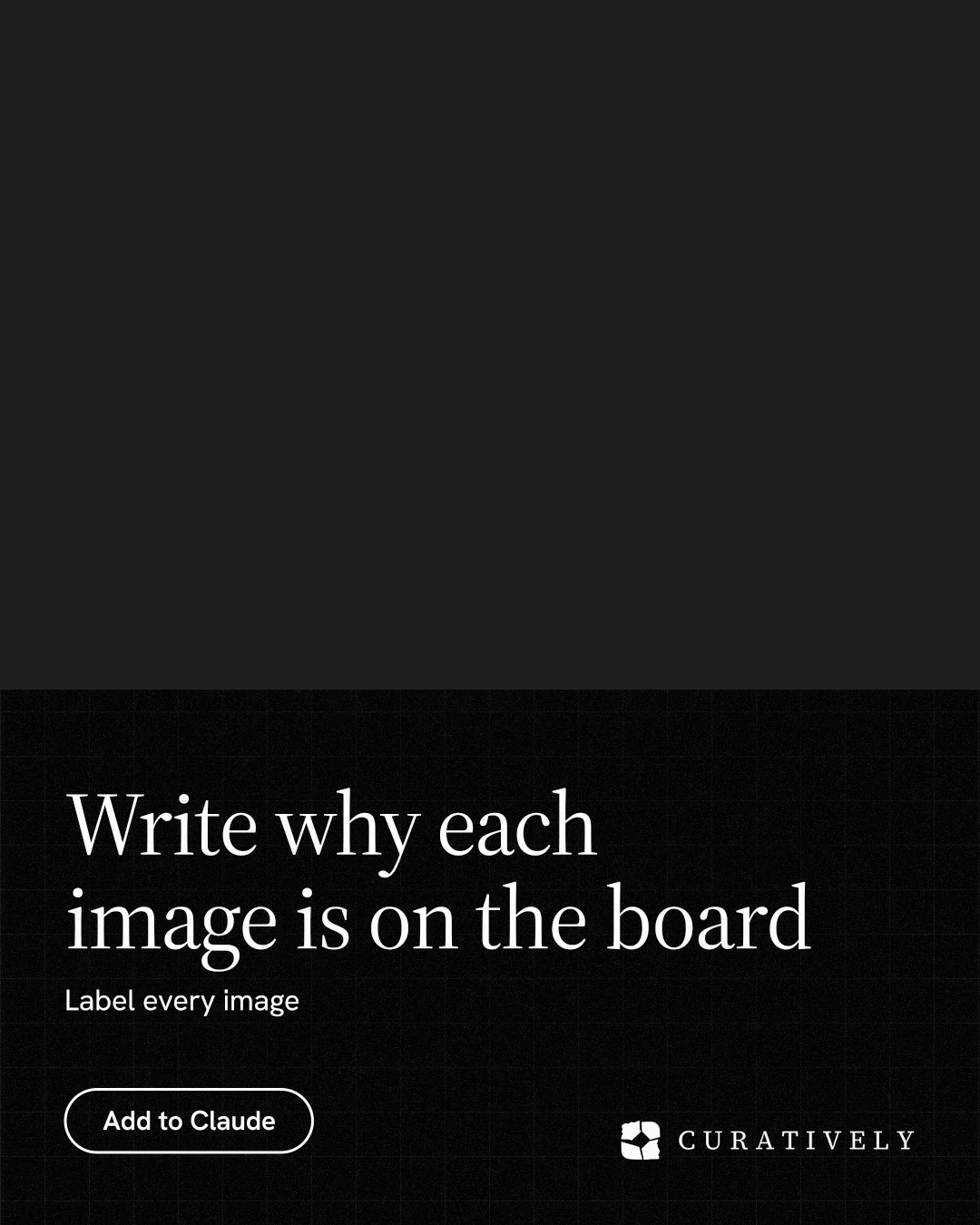 Instagram portrait post for Curatively: "Write why each image is on the board". Phosphor atlas style, bottom layout, dark palette in black.