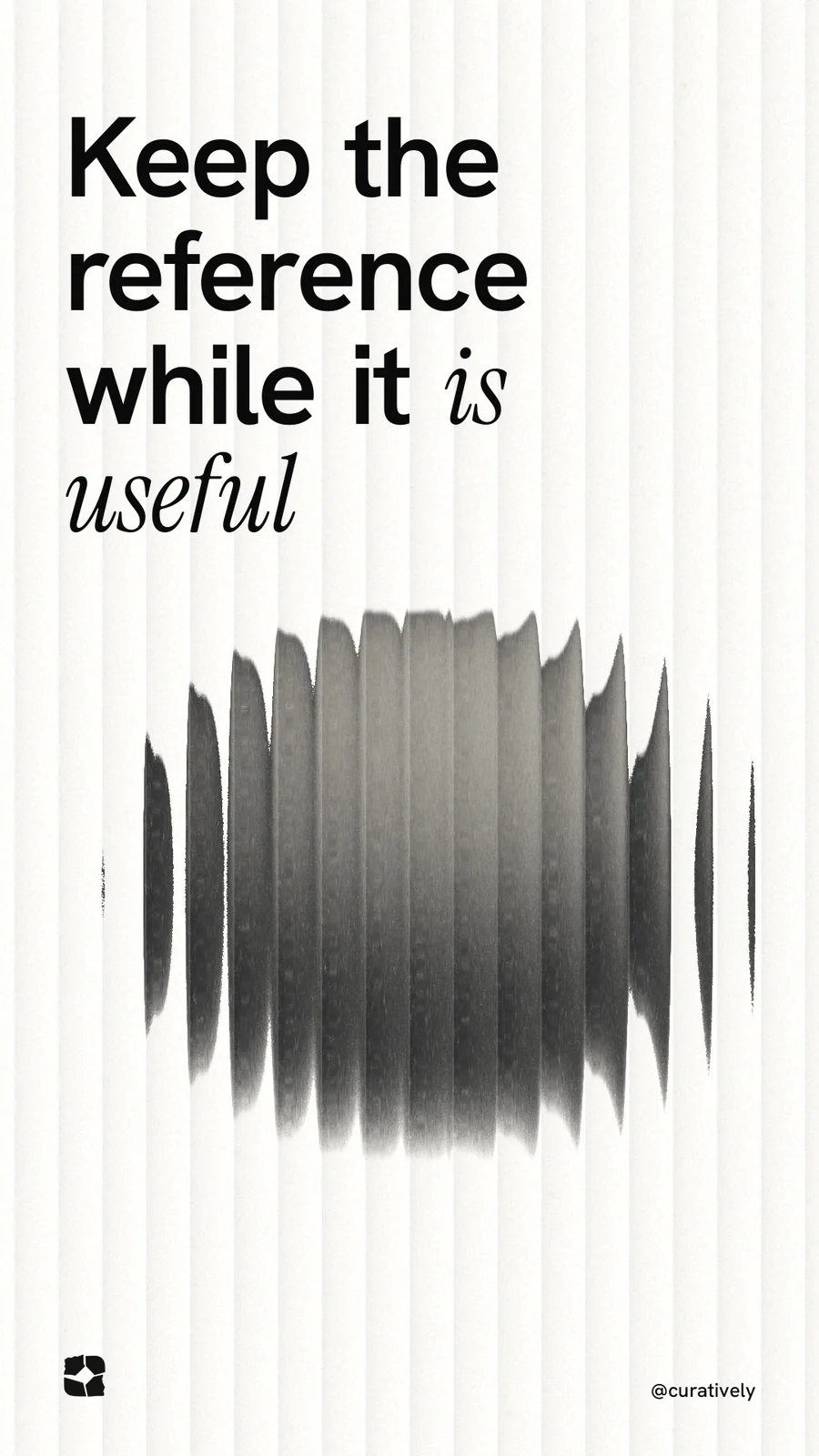 Instagram story for Curatively: "Keep the reference while it is useful". Auto 9x16 style, technique:shader field layout, light palette in white, grey.