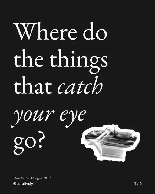 Carousel for Curatively: "Where do the things that catch your eye go?". Cutout essay, 6 slides, dark palette.