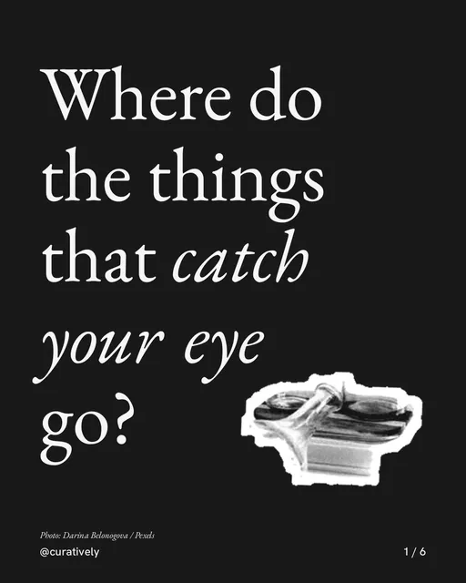 Carousel for Curatively: "Where do the things that catch your eye go?". Cutout essay, 6 slides, dark palette.