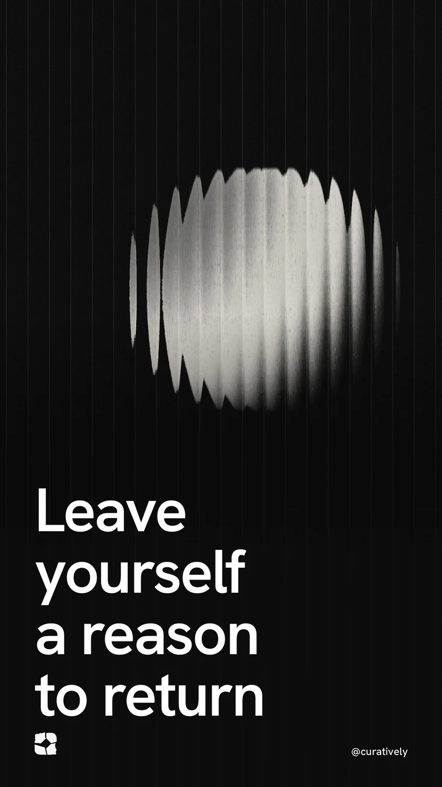 Video for Curatively: "Leave yourself a reason to return". Shader loop, 6.0 s, dark palette.