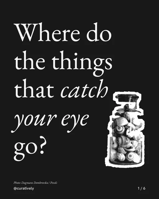 Carousel for Curatively: "Where do the things that catch your eye go?". Cutout essay, 6 slides, dark palette.