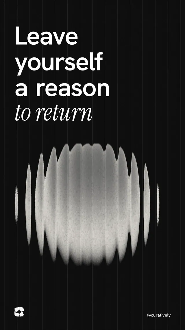 Instagram story for Curatively: "Leave yourself a reason to return". Auto 9x16 style, technique:shader field layout, dark palette in black, grey.