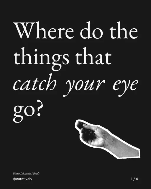 Carousel for Curatively: "Where do the things that catch your eye go?". Cutout essay, 6 slides, dark palette.