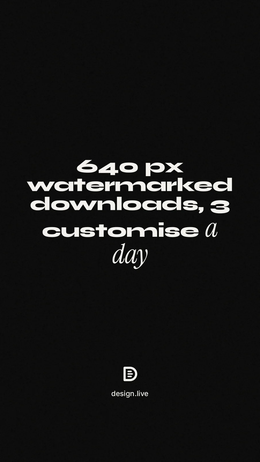 Instagram story for design.live: "640 px watermarked downloads, 3 customise a day". Poster style, technique:mixed type lockup layout, dark palette in black, grey.