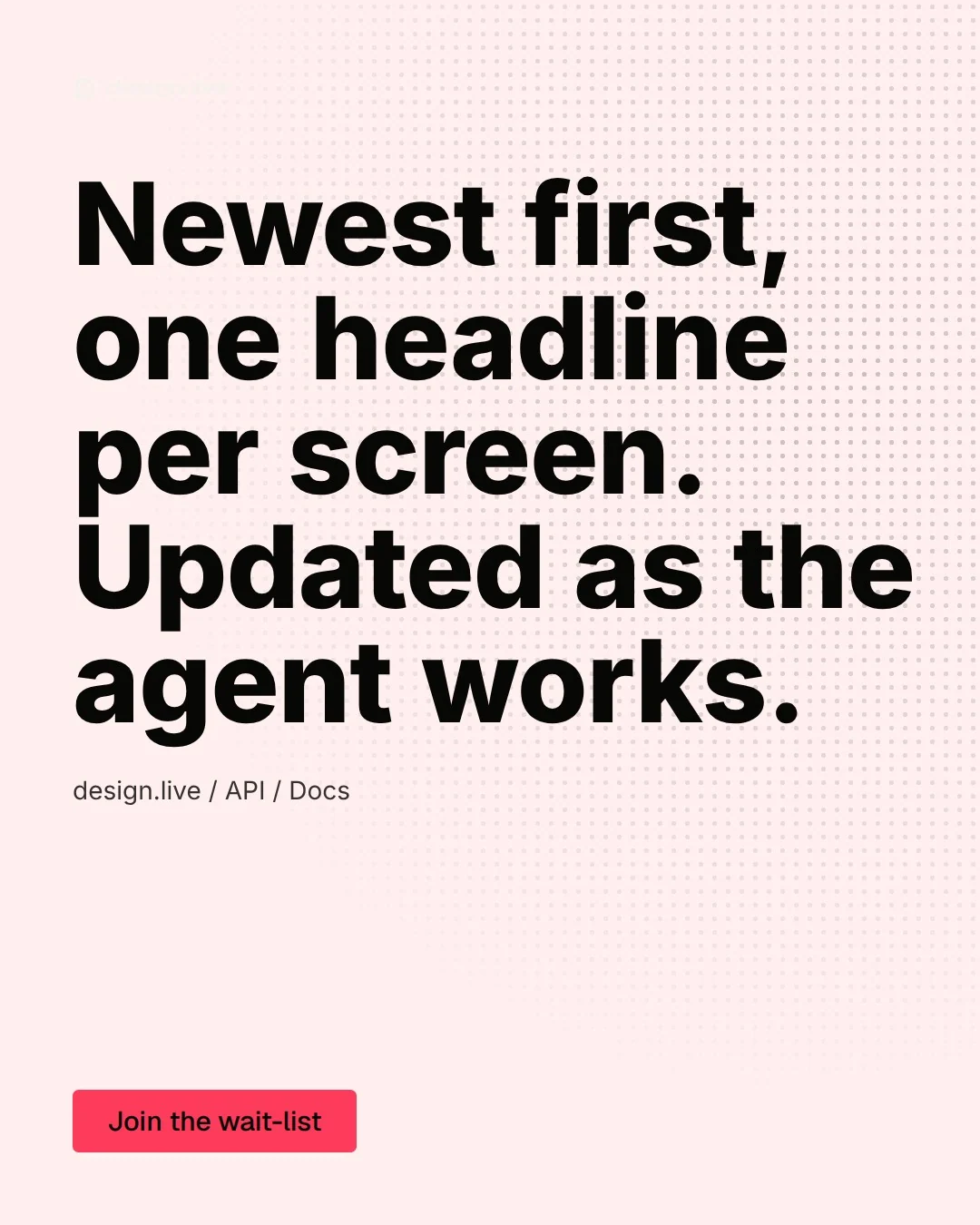 Video for design.live: "Newest first, one headline per screen. Updated as the agent works.". Doc motion loop, 6.0 s, light palette.