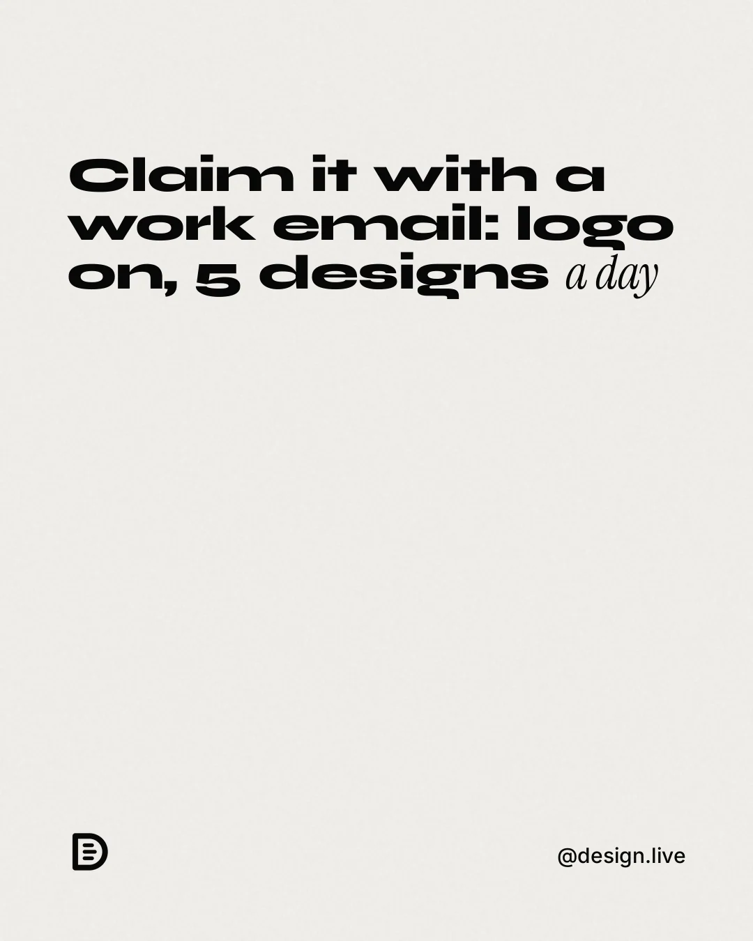 Instagram portrait post for design.live: "Claim it with a work email: logo on, 5 designs a day". Editorial style, technique:mixed type lockup layout, light palette in white, grey.