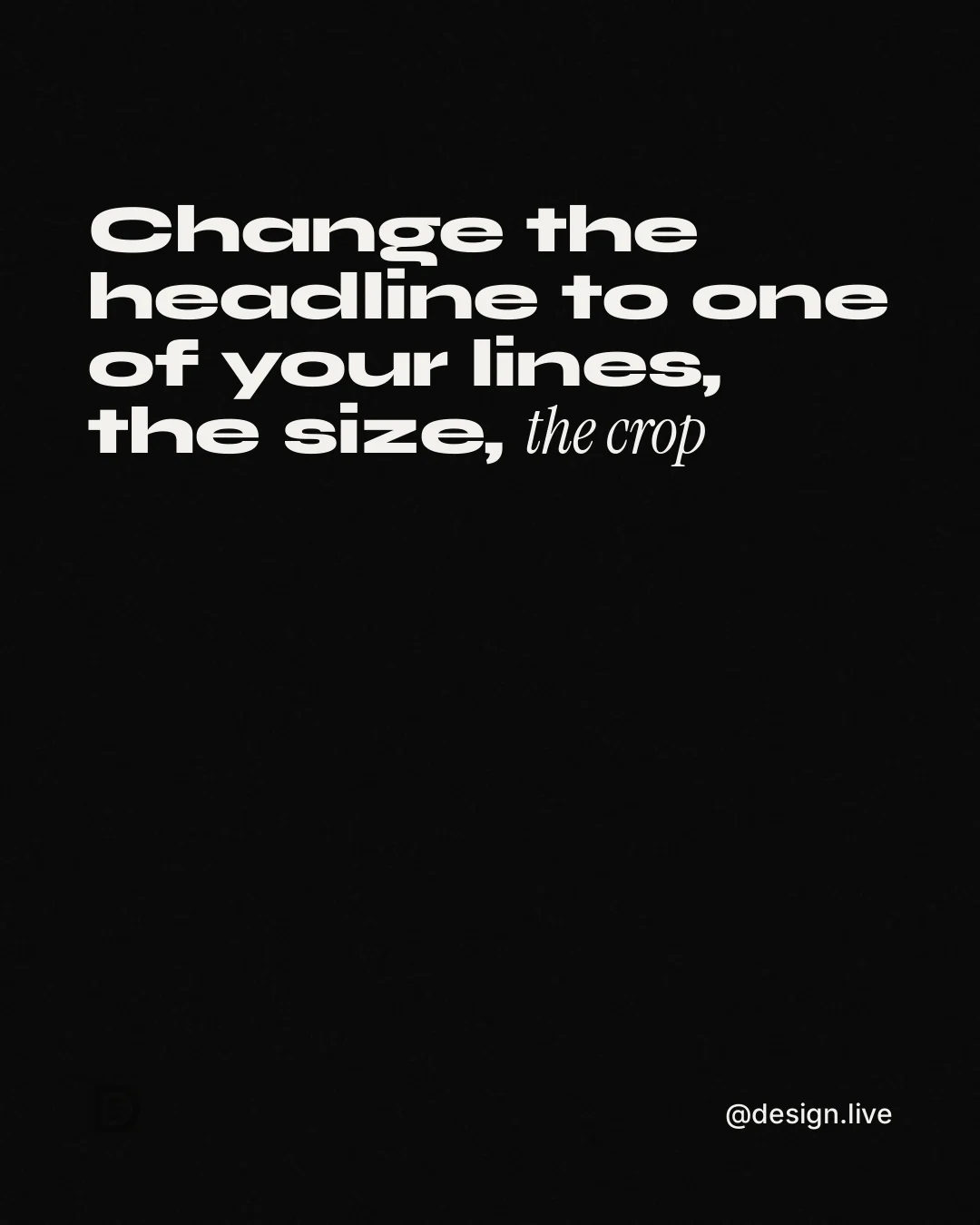 Instagram portrait post for design.live: "Change the headline to one of your lines, the size, the crop". Editorial style, technique:mixed type lockup layout, dark palette in black, grey.