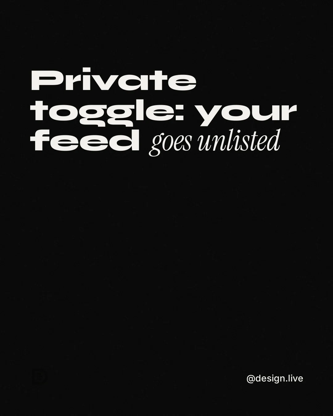 Instagram portrait post for design.live: "Private toggle: your feed goes unlisted". Editorial style, technique:mixed type lockup layout, dark palette in black.
