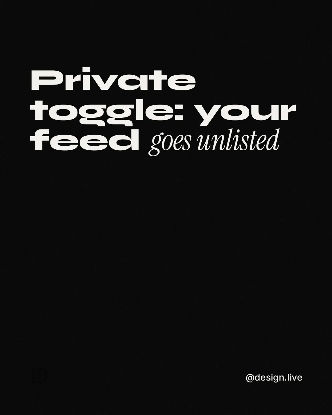 Instagram portrait post for design.live: "Private toggle: your feed goes unlisted". Editorial style, technique:mixed type lockup layout, dark palette in black.